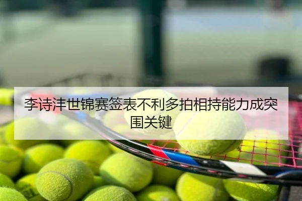 李诗沣世锦赛签表不利多拍相持能力成突围关键