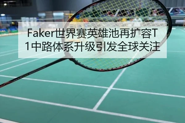 Faker世界赛英雄池再扩容T1中路体系升级引发全球关注