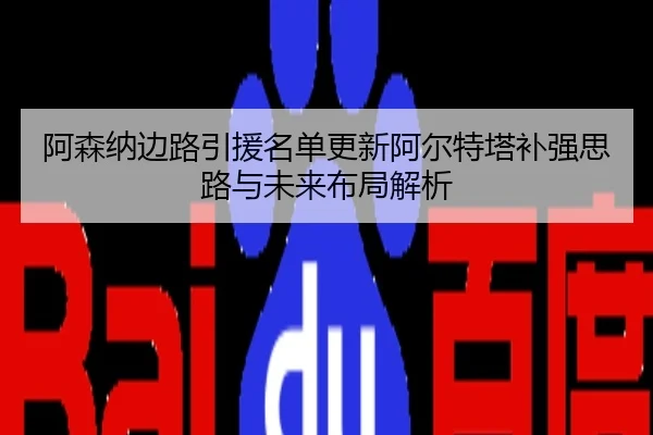 阿森纳边路引援名单更新阿尔特塔补强思路与未来布局解析